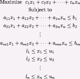 Maximize c_1 * x_1 + c_2 * x_2 + ... + c_n * x_n 
Subject To 
a11 * x1 + a12 * x2 + ... + a1n * xn <= b1 
a21 * x1 + a22 * x2 + ... + a2n * xn <= b2 
           . 
           . 
           . 
am1 * x1 + am2 * n2 + ... + amn * xn <= bm 
           . 
           . 
           . 
l_1 <= x_1 <= u_1 
l_2 <= x_2 <= u_2 
           . 
           . 
           . 
l_n <= x_n <= u_n