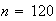 $n = 120$