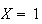 $X=1$