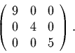 \begin{displaymath}
\left(
\begin{array}{rrr}
9 & 0 & 0\\
0 & 4 & 0\\
0 & 0 & 5
\end{array}\right).
\end{displaymath}