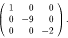 \begin{displaymath}
\left(
\begin{array}{rrr}
1 & 0 & 0\\
0 & -9 & 0\\
0 & 0 & -2
\end{array}\right).
\end{displaymath}