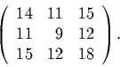 \begin{displaymath}
\left(
\begin{array}{rrr}
14 & 11 & 15\\
11 & 9 & 12\\
15 & 12 & 18
\end{array}\right).
\end{displaymath}