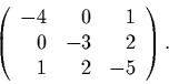 \begin{displaymath}
\left(
\begin{array}{rrr}
-4 & 0 & 1\\
0 & -3 & 2\\
1 & 2 & -5
\end{array}\right).
\end{displaymath}