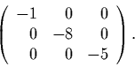 \begin{displaymath}
\left(
\begin{array}{rrr}
-1 & 0 & 0\\
0 & -8 & 0\\
0 & 0 & -5
\end{array}\right).
\end{displaymath}
