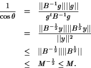 \begin{eqnarray*}
\frac 1{\cos \theta} &=& \frac{\vert\vert B^{-1}g\vert\vert \...
...vert B^{\frac 12}\vert\vert \\
& \leq & M^{-\frac 12} \leq M.
\end{eqnarray*}