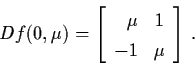 \begin{displaymath}Df (0, \mu ) = \left[ \begin{array}{rc}
\mu & 1 \\ -1 & \mu \end{array} \right] \, .
\end{displaymath}