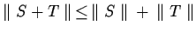 $\parallel S + T \parallel \, \leq \, \parallel S
\parallel \, + \, \parallel T \parallel$