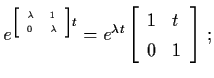 $e^{\tiny\left[ \begin{array}{ll}
\lambda & 1 \\ 0 & \lambda \end{array} \right]t} =
e^{\lambda t} \left[ \begin{array}{ll}
1 & t \\ 0 & 1 \end{array} \right]\, ;$