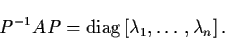 \begin{displaymath}P^{-1} AP = {\rm diag} \, [ \lambda_{1} , \ldots ,
\lambda_{n} ] \, .
\end{displaymath}