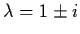 $\lambda = 1 \pm i$