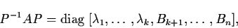 \begin{displaymath}P^{-1} AP = {\rm diag} \; [\lambda_{1}, \ldots ,
\lambda_{k}, B_{k+1}, \ldots , B_{n}],
\end{displaymath}