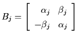 $B_{j} = \left[ \begin{array}{rl}
\alpha_{j} & \beta_{j} \\
- \beta_{j} & \alpha_{j} \end{array} \right]$