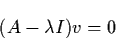 \begin{displaymath}(A-\lambda I) v = 0
\end{displaymath}