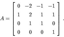 \begin{displaymath}A = \left[ \begin{array}{lrrr}
0 & -2 & -1 & -1 \\
1 & 2 & 1 & 1 \\
0 & 1 & 1 & 0 \\
0 & 0 & 0 & 1 \end{array} \right] \, .
\end{displaymath}