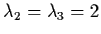 $\lambda_{2} = \lambda_{3} = 2$