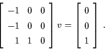 \begin{displaymath}\left[ \begin{array}{rll}
-1 & 0 & 0 \\
-1 & 0 & 0 \\
1 & 1...
...= \left[ \begin{array}{c}
0 \\ 0 \\ 1 \end{array} \right] \, .
\end{displaymath}