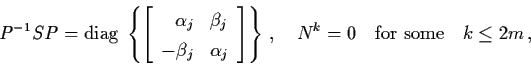 \begin{displaymath}P^{-1} SP = {\rm diag} \; \left\{ \left[ \begin{array}{rl}
\a...
..., ,
\quad N^{k} = 0 \quad \mbox{for some} \quad k \leq 2m \, ,
\end{displaymath}