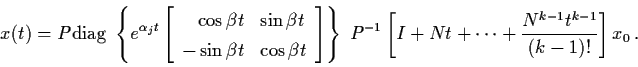 \begin{displaymath}x(t) = P {\rm diag} \; \left\{ e^{\alpha_{j}t} \left[
\begin{...
...t + \cdots + \frac{N^{k-1}
t^{k-1}}{(k-1)!} \right] x_{0} \, .
\end{displaymath}