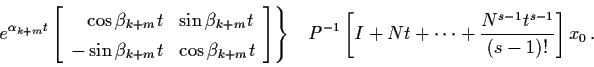 \begin{displaymath}e^{\alpha_{k+m} t} \left[ \begin{array}{rl}
\cos \beta_{k+m} ...
...t + \cdots +
\frac{N^{s-1} t^{s-1}}{(s-1)!} \right] x_{0} \, .
\end{displaymath}