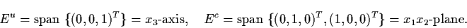 \begin{displaymath}E^{u} = {\rm span} \; \{ (0,0,1)^{T} \} =
x_{3}\mbox{-axis}, ...
... \; \{
(0,1,0)^{T}, (1,0,0)^{T} \} = x_{1} x_{2}\mbox{-plane}.
\end{displaymath}