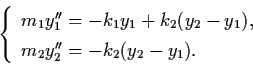 \begin{displaymath}\left\{ \begin{array}{l}
m_{1} y_{1}'' = - k_{1} y_{1} + k_{2...
...
m_{2} y_{2}'' = - k_{2} (y_{2} - y_{1}). \end{array} \right.
\end{displaymath}