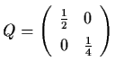 $Q = \left( \begin{array}{cc}
\frac{1}{2} & 0 \\ 0 & \frac{1}{4} \end{array} \right)$