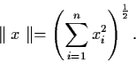 \begin{displaymath}\parallel x \parallel = \left( \sum_{i=1}^{n} x_{i}^{2}
\right)^{\frac{1}{2}}.
\end{displaymath}