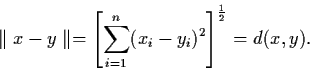 \begin{displaymath}\parallel x - y \parallel = \left[ \sum_{i=1}^{n} (x_{i} -
y_{i})^{2} \right]^{\frac{1}{2}} = d (x,y).
\end{displaymath}