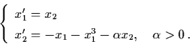 \begin{displaymath}\left\{ \begin{array}{l}
x'_{1} = x_{2} \\
x'_{2} = - x_{1} ...
...^{3} - \alpha x_{2}, \quad \alpha >
0 \, . \end{array} \right.
\end{displaymath}