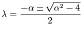 $\lambda = {\dss\frac{- \alpha \pm \sqrt{\alpha^{2} -
4}}{2}}$