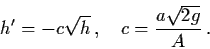 \begin{displaymath}h' = - c \sqrt{h} \, , \quad c = \frac{a \sqrt{2g}}{A} \, .
\end{displaymath}