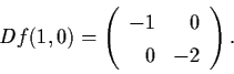 \begin{displaymath}Df (1,0) = \left( \begin{array}{rr}
-1 & 0 \\ 0 & -2 \end{array} \right).
\end{displaymath}