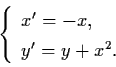 \begin{displaymath}\left\{ \begin{array}{l}
x' = -x, \\
y' = y + x^{2}. \end{array} \right.
\end{displaymath}