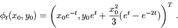 \begin{displaymath}\phi_{t} (x_{0}, y_{0}) = \left( x_{0} e^{-t}, y_{0} e^{t} +
\frac{x_{0}^{2}}{3} (e^{t} - e^{-2t})\right)^{T} \, .
\end{displaymath}