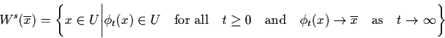 \begin{displaymath}W^{s} (\ol{x}) = \left\{ x \in U \biggl\vert \phi_{t} (x) \in...
...(x) \raro \ol{x} \quad \mbox{as} \quad t \raro
\infty \right\}
\end{displaymath}