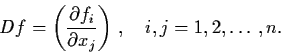 \begin{displaymath}Df = \left( \frac{\partial f_{i}}{\partial x_{j}} \right)
\, , \quad i,j=1,2, \ldots , n .
\end{displaymath}