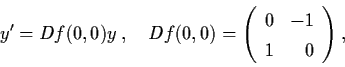 \begin{displaymath}y'
= Df (0,0) y \, , \quad Df (0,0) = \left( \begin{array}{lr}
0 & -1 \\ 1 & 0 \end{array} \right) ,
\end{displaymath}