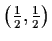 $\left( \frac{1}{2}, \frac{1}{2} \right)$