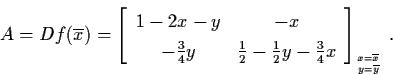 \begin{displaymath}A = Df (\ol{x}) = \left[ \begin{array}{cc}
1-2x-y & -x \\
- ...
...rac{3}{4}
x \end{array} \right]_{x=\ol{x} \atop y=\ol{y}} \, .
\end{displaymath}