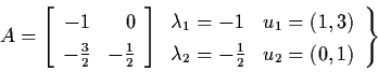 \begin{displaymath}A = \left[ \begin{array}{rr}
-1 & 0 \\
- \frac{3}{2} & - \fr...
...bda_{2} = -\frac{1}{2} & u_{2} = (0,1) \end{array}\right\} \,
\end{displaymath}