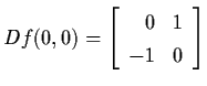 $Df (0,0) = \left[ \begin{array}{rl}
0 & 1 \\ -1 & 0 \end{array} \right]$