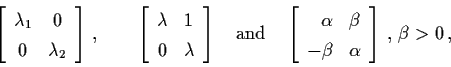 \begin{displaymath}\left[ \begin{array}{cc}
\lambda_{1} & 0 \\
0 & \lambda_{2} ...
...\
- \beta & \alpha \end{array} \right] \, , \, \beta > 0 \, ,
\end{displaymath}