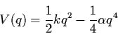 \begin{displaymath}V (q) = \frac{1}{2} k q^{2} - \frac{1}{4} \alpha q^{4}
\end{displaymath}