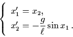 \begin{displaymath}\left\{ \begin{array}{l}
x'_{1} = x_{2}, \\
x'_{2} = - {\dss\frac{g}{\ell}} \sin x_{1} \, .\end{array}\right.
\end{displaymath}