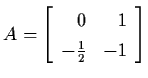 $A = \left[
\begin{array}{rr}
0 & 1 \\ - \frac{1}{2} & -1 \end{array} \right]$