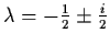 $\lambda = - \frac{1}{2} \pm \frac{i}{2}$