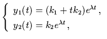 $\left\{ \begin{array}{l}
y_{1} (t) = (k_{1} + tk_{2}) e^{\lambda t} \, , \\
y_{2} (t) = k_{2} e^{\lambda t} \, , \end{array} \right.$