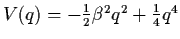 $V(q) = - \frac{1}{2} \beta^{2} q^{2} + \frac{1}{4}
q^{4}$