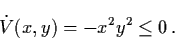 \begin{displaymath}\dot{V} (x,y) = - x^{2} y^{2} \leq 0 \, .
\end{displaymath}