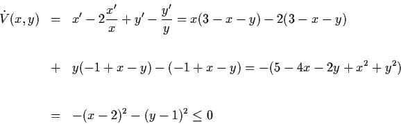 \begin{eqnarray*}\dot{V} (x,y) & = & x' - 2 \frac{x'}{x} + y' - \frac{y'}{y}
= x...
...-4x-2y+x^{2} +y^{2}) \\
\\
& = & -(x-2)^{2} -(y-1)^{2} \leq 0
\end{eqnarray*}